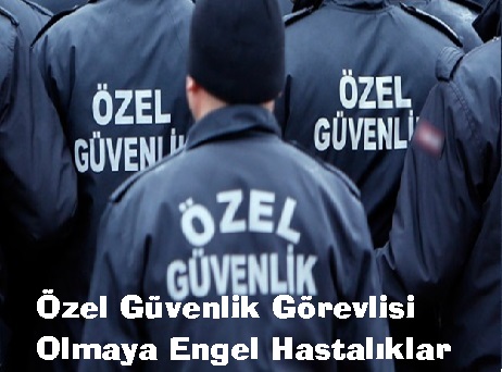 Özel Güvenlik Görevlisi Olmaya Engel Hastalıklar Listesi